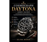 Rolex Cosmograph Daytona User Guide: A Complete Guide to Buying, Authenticating, Maintaining, and Maximizing Your Daytona Investment: 7 (The Luxury Watch User Guide Series)