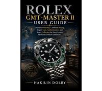 Rolex GMT-Master II User Guide: Master Ownership, Confident Buying, Expert Care, Authentication, and Smart Collecting for Every Luxury Mechanical Watch Enthusiast