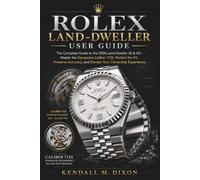 ROLEX LAND-DWELLER USER GUIDE: The Complete Guide to the 2026 Land-Dweller 36 & 40-Master the Dynapulse Caliber 7135, Perfect the Fit, Preserve Accuracy, and Elevate Your Ownership Experience.