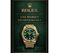 Rolex, une marque incontournable: Histoire, innovations et montres iconiques qui ont façonné la légende du luxe horloger (LES MAISONS INCONTOURNABLES)