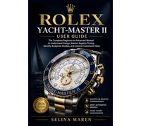 Rolex Yacht-Master II User Guide: The Complete Beginner-to-Advanced Manual to Understand Design, Master Regatta Timing, Identify Authentic Models, and Unlock Investment Value