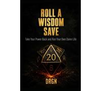 Roll a Wisdom Save: Take Your Power Back and Run Your Own Damn Life