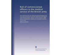 Roll of commissioned officers in the medical service of the British army: who served on full pay within the period between the accession of George II ... showing the historical evolution of the corps