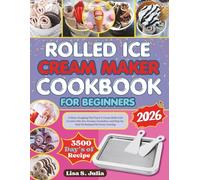 ROLLED ICE CREAM MAKER COOKBOOK FOR BEGINNERS: A Show-Stopping Flat Top Ice Cream Rolls with Creative Mix-Ins, Dreamy Garnishes, and Step-by-Step Techniques for Every Craving