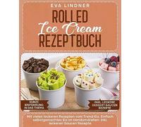 Rolled Ice Cream Rezeptbuch: Mit vielen leckeren Rezepten vom Trend-Eis. Einfach selbstgemachtes Eis im Handumdrehen. Inkl. leckeren Saucen Rezepte