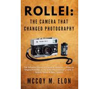 Rollei: The Camera That Changed Photography: The Definitive History of Franke & Heidecke - From the Original Rolleiflex to the SL66, Plus Collector's Guide to Models, Values & Rare Variants