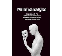 Rollenanalyse: Arbeitsbuch für Schauspieler*innen zur Vorbereitung auf Rollen im Theater und Film