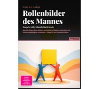Rollenbilder des Mannes: Respektvolle Männlichkeit heute: Mentale Gesundheit stärken, emotionale Intelligenz entwickeln und Beziehungsfähigkeit verbessern - Wege für den modernen Mann.