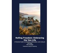 Rolling Freedom: Embracing the Van Life: A Practical Guide to Adventure, Minimalism, and Living on the Road