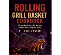Rolling Grill Basket Cookbook: 40 Smoky Recipes for Shrimp, Veggies, and Campfire BBQs