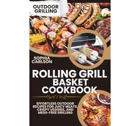Rolling Grill Basket Cookbook: Effortless Outdoor Recipes for Juicy Meats, Crispy Veggies, and Mess-Free Grilling