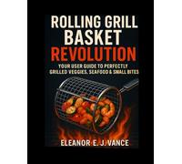 ROLLING GRILL BASKET REVOLUTION: YOUR USER GUIDE TO PERFERCTLY GRILLED VEGGIES , SEAFOOD & SMALL BITES (The Outdoor Cooking Essentials Series)