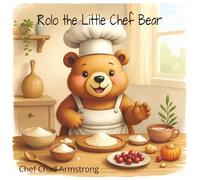 Rolo the Little Chef Bear: A Story About Trying, Learning, and Never Giving Up