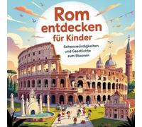 Rom entdecken für Kinder - Sehenswürdigkeiten und Geschichte zum Staunen: Magische Geschichten über das Kolosseum, Tempel, Plätze und Legenden - liebevoll erzählt für Kinder von 4-7 Jahren