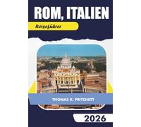 ROM, ITALIEN Reiseführer 2026: Entdecken Sie die wichtigsten Attraktionen, versteckten Schätze, Essen, Kultur und Routen für eine unvergessliche Reise in die Ewige Stadt
