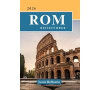 ROM REISEFÜHRER: 100 unvergessliche Erlebnisse für Ihre Bucket List - Top-Aktivitäten, kulturellen Höhepunkte, kulinarischen Entdeckungen und ... (Bellisario Reisen und Tourismus)