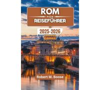 ROM REISEFÜHRER 2025-2026: Entdecken Sie zeitlose Straßen, legendäre Aromen und Geschichten einer Stadt, die niemals altert
