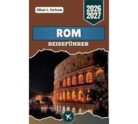 ROM-REISEFÜHRER 2026-2027: Erkunden Sie historische Straßen, antike Architektur, traditionelle italienische Küche, bemerkenswerte Kirchen und malerische Tagesausflüge in ganz Italien