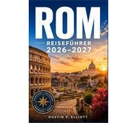 ROM REISEFÜHRER 2026-2027: Historische Sehenswürdigkeiten, Vatikanische Schätze Authentische italienische Küche, versteckte Viertel und praktische Reiseplanung