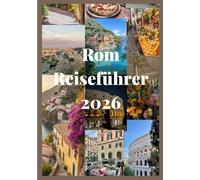 Rom Reiseführer 2026: Ein umfassender Begleiter durch Rom mit antiken Monumenten, modernem Flair, authentischem Geschmack und zeitlosem Reiz