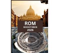ROM REISEFÜHRER 2026: Entdecken Sie die Ewige Stadt: Von antiken Ruinen zu modernen Plätzen
