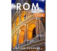 Rom Reiseführer 2026: Entdecken Sie Insidertipps, Top-Attraktionen, Tagesausflüge, Lokale Küche, Kultur Und Praktische Reisetipps Für Ein Unvergessliches Erlebnis