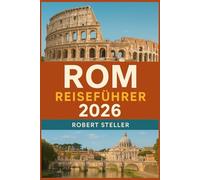 ROM REISEFÜHRER 2026: Entdecken Sie Schritt-für-Schritt-Reiseroute, sehenswerte Karten und Budget-Hacks - Ihr Tagesplan, um Warteschlangen zu umgehen, Ihr Budget zu schonen und wie ein Einheimischer