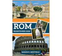 ROM REISEFÜHRER 2026: Erleben Sie das pulsierende Herz Roms: Kultur, Kulinarik und Sehenswürdigkeiten, die jeder Reisende unbedingt gesehen haben muss