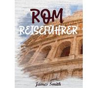 ROM REISEFÜHRER 2026: Erleben Sie die Ewige Stadt wie ein Einheimischer - Sehenswürdigkeiten, versteckte Innenhöfe, authentische Küche und Insider-Tipps für ein unvergessliches römisches Abenteuer