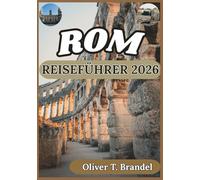 ROM REISEFÜHRER 2026: Historische Einblicke, kultureller Kontext, alltägliche Logistik und durchdachte Planung für einen Besuch in Rom (Oliver T. Brandels Welt navigations führer)