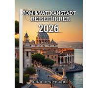 Rom & Vatikanstadt Reiseführer 2026: „Ein umfassender Reiseführer für Rom und den Vatikan: Sehenswürdigkeiten, Kultur, Essen und Reisetipps für 2026“