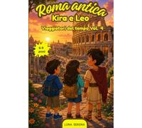Roma antica: Libro di avventura per bambini e ragazzi: un viaggio nel tempo tra i gladiatori dalla Roma Antica. Storia di amicizia e coraggio. Età 6 a 9 anni (Kira e Leo Viaggiatori del Tempo)