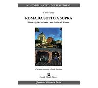 Roma da sotto a sopra. Meraviglie, misteri e curiosità di Roma (Quaderni di Roma e del Lazio)