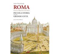 Roma. Dalle origini ad oggi. Piccola storia di una grande città