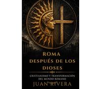 Roma después de los Dioses: Cristianismo y transformación del mundo romano