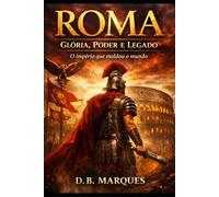 ROMA: GLÓRIA, PODER E LEGADO (Impérios - Ascensão, Glória e Queda)