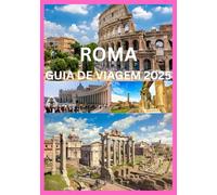 ROMA GUIA DE VIAGEM 2025: O Guia do Viajante Inteligente para as Maravilhas Atemporais de Roma