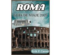 ROMA GUÍA DE VIAJE 2025: Descubriendo el alma de una ciudad a través de consejos de temporada, paseos por el barrio y hallazgos fuera de los caminos ... de navegación mundial de Erik P. Caron)