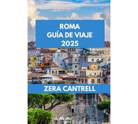 ROMA GUÍA DE VIAJE 2025: Roma revelada: experimente la historia, el arte y la cocina de Roma como un local.: 49 (ZERA CANTRELL TRAVEL GUIDES BOOK SERIES)