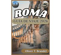 ROMA GUÍA DE VIAJE 2026: Perspectiva histórica, contexto cultural, logística diaria y planificación minuciosa para una visita a Roma