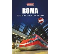 ROMA GUIDA AI VIAGGI IN TRENO 2026: Scopri percorsi panoramici, stazioni storiche, approfondimenti locali e destinazioni imperdibili in tutta l'Europa meridionale