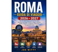 ROMA GUIDA DI VIAGGIO 2026 - 2027: Per chi visita il paese per la prima volta | Attrazioni principali, itinerari, alloggi, ristoranti, mappe, trasporti, consigli per risparmiare ed esperienze locali