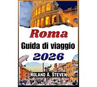 ROMA GUIDA DI VIAGGIO 2026: Monumenti storici, cultura locale, ristoranti tipici, escursioni e consigli pratici per una città indimenticabile