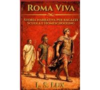 Roma Immortale: Monarchia, Repubblica, Impero: 15 lezioni narrative di storia romana per ragazzi: biografie, arte, vita quotidiana e attività per la scuola e l'homeschooling