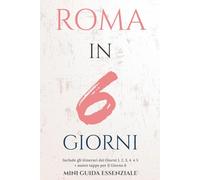 ROMA IN 6 GIORNI: MINI GUIDA ESSENZIALE (Roma Essenziale)