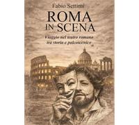 Roma in scena. Viaggio nel teatro romano tra storia e palcoscenico