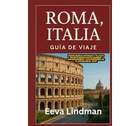 ROMA ITALIA GUIA DE VIAJE: Desde ruinas antiguas y plazas majestuosas hasta barrios encantadores y gastronomia de clase mundial 2026