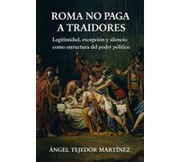 ROMA NO PAGA A TRAIDORES Legitimidad, excepción y silencio como estructura del poder político: Legitimidad, excepción y silencio como estructura del poder político