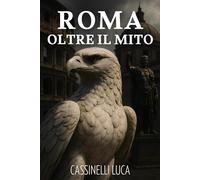 Roma Oltre il Mito: 15 verità contro i falsi miti sulla storia romana: tra leggende, imperatori e la vita reale degli antichi romani