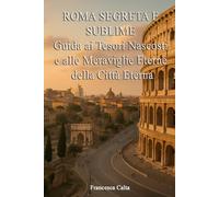 ROMA SEGRETA E SUBLIME: Guida ai Tesori Nascosti e alle Meraviglie Eterne della Città Eterna (Viaggio nei Capoluoghi d’Italia)